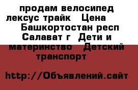 продам велосипед лексус трайк › Цена ­ 4 000 - Башкортостан респ., Салават г. Дети и материнство » Детский транспорт   